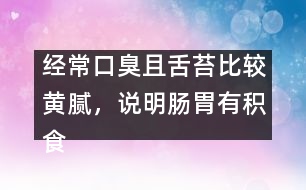 經(jīng)常口臭且舌苔比較黃膩，說明腸胃有積食