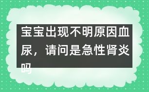 寶寶出現(xiàn)不明原因血尿，請問是急性腎炎嗎