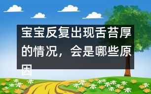 寶寶反復(fù)出現(xiàn)舌苔厚的情況，會(huì)是哪些原因