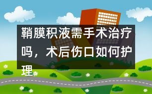 鞘膜積液需手術(shù)治療嗎，術(shù)后傷口如何護(hù)理