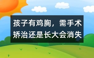 孩子有雞胸，需手術(shù)矯治還是長大會消失