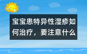 寶寶患特異性濕疹如何治療，要注意什么