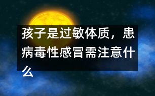 孩子是過敏體質(zhì)，患病毒性感冒需注意什么