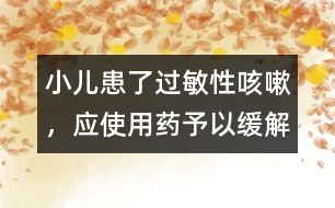 小兒患了過(guò)敏性咳嗽，應(yīng)使用藥予以緩解