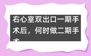 右心室雙出口一期手術(shù)后，何時(shí)做二期手術(shù)