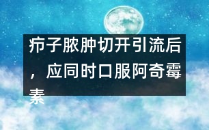 癤子膿腫切開引流后，應(yīng)同時(shí)口服阿奇霉素