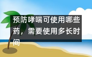 預(yù)防哮喘可使用哪些藥，需要使用多長(zhǎng)時(shí)間
