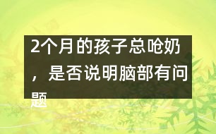 2個月的孩子總嗆奶，是否說明腦部有問題
