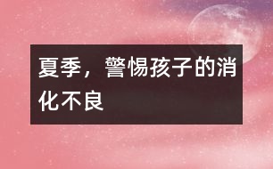 夏季，警惕孩子的消化不良