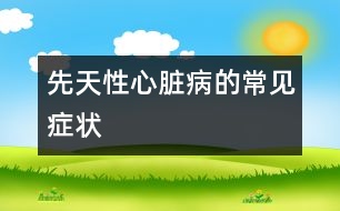 先天性心臟病的常見(jiàn)癥狀