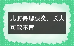 兒時(shí)得腮腺炎，長(zhǎng)大可能不育