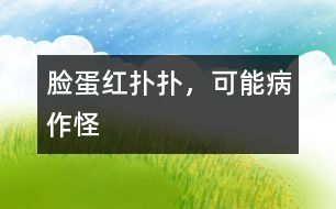 臉蛋紅撲撲，可能病作怪