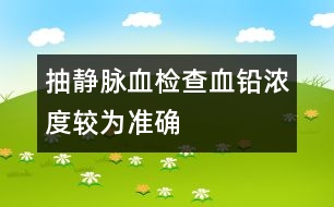 抽靜脈血檢查血鉛濃度較為準確