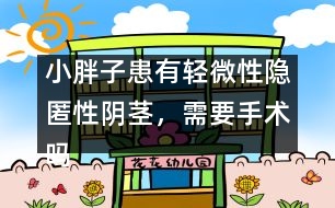 小胖子患有輕微性隱匿性陰莖，需要手術(shù)嗎