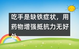 吃手是缺鐵癥狀，用藥物增強(qiáng)抵抗力無(wú)好處
