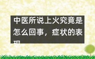 中醫(yī)所說上火究竟是怎么回事，癥狀的表現(xiàn)