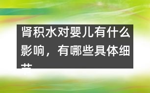 腎積水對(duì)嬰兒有什么影響，有哪些具體細(xì)節(jié)