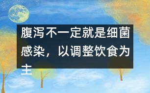 腹瀉不一定就是細(xì)菌感染，以調(diào)整飲食為主