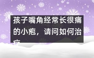 孩子嘴角經(jīng)常長很痛的小皰，請問如何治療