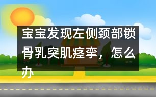 寶寶發(fā)現(xiàn)左側(cè)頸部鎖骨乳突肌痙攣，怎么辦