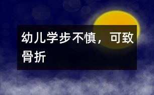 幼兒學(xué)步不慎，可致骨折
