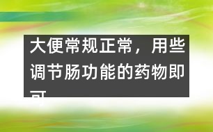 大便常規(guī)正常，用些調(diào)節(jié)腸功能的藥物即可