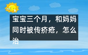 寶寶三個(gè)月，和媽媽同時(shí)被傳疥瘡，怎么治