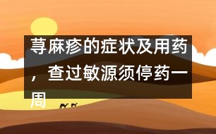 蕁麻疹的癥狀及用藥，查過(guò)敏源須停藥一周