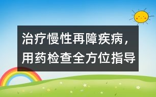 治療慢性再障疾病，用藥、檢查全方位指導(dǎo)