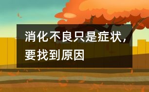 消化不良只是癥狀，要找到原因