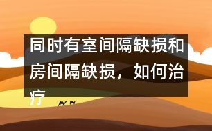 同時有室間隔缺損和房間隔缺損，如何治療