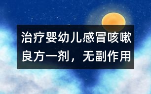 治療嬰幼兒感冒、咳嗽良方一劑，無副作用