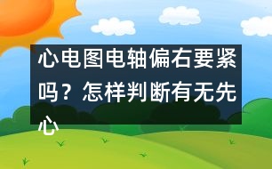 心電圖電軸偏右要緊嗎？怎樣判斷有無先心