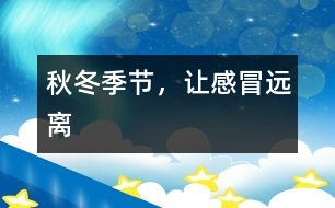 秋冬季節(jié)，讓感冒遠(yuǎn)離