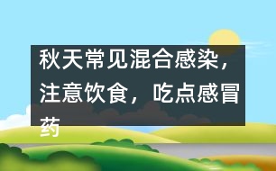 秋天常見混合感染，注意飲食，吃點(diǎn)感冒藥