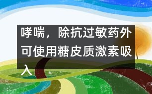 哮喘，除抗過敏藥外可使用糖皮質(zhì)激素吸入