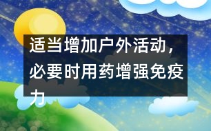 適當(dāng)增加戶外活動(dòng)，必要時(shí)用藥增強(qiáng)免疫力