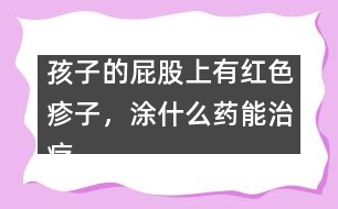 孩子的屁股上有紅色疹子，涂什么藥能治療