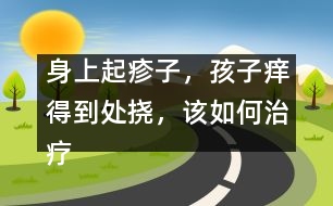 身上起疹子，孩子癢得到處撓，該如何治療