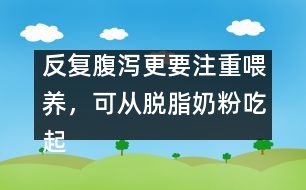 反復(fù)腹瀉更要注重喂養(yǎng)，可從脫脂奶粉吃起