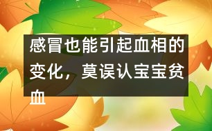 感冒也能引起血相的變化，莫誤認(rèn)寶寶貧血
