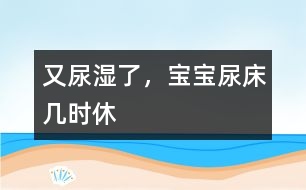 又尿濕了，寶寶尿床幾時休