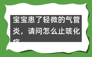 寶寶患了輕微的氣管炎，請問怎么止咳化痰
