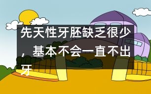 先天性牙胚缺乏很少，基本不會(huì)一直不出牙