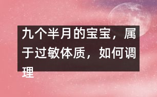 九個半月的寶寶，屬于過敏體質(zhì)，如何調(diào)理