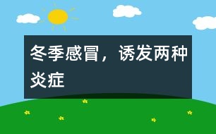冬季感冒，誘發(fā)兩種炎癥