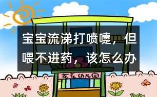 寶寶流涕、打噴嚏，但喂不進(jìn)藥，該怎么辦