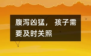 腹瀉兇猛， 孩子需要及時(shí)關(guān)照