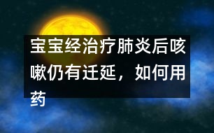 寶寶經(jīng)治療肺炎后咳嗽仍有遷延，如何用藥
