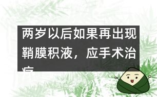 兩歲以后如果再出現(xiàn)鞘膜積液，應(yīng)手術(shù)治療